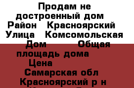 Продам не достроенный дом. › Район ­ Красноярский › Улица ­ Комсомольская › Дом ­ 128 › Общая площадь дома ­ 70 › Цена ­ 2 200 000 - Самарская обл., Красноярский р-н, Красный Яр с. Недвижимость » Дома, коттеджи, дачи продажа   